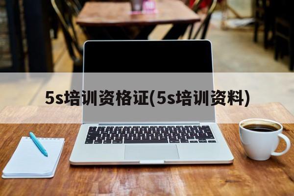 5s培训资格证(5s培训资料)